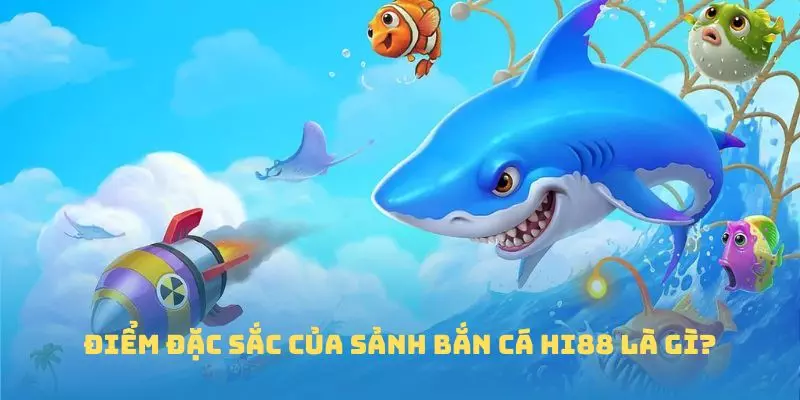 Điểm đặc sắc của sảnh bắn cá Hi88 là gì?