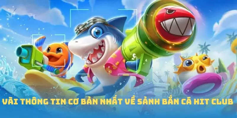 Vài thông tin cơ bản nhất về sảnh Bắn cá Hit Club 