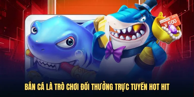 Bắn cá là trò chơi đổi thưởng trực tuyến hot hit