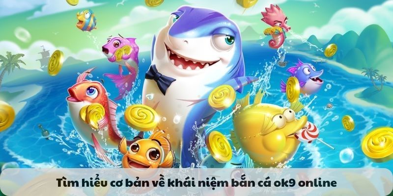 Tìm hiểu cơ bản về khái niệm bắn cá ok9 online