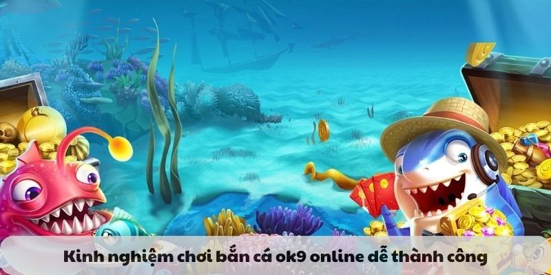 Kinh nghiệm chơi bắn cá ok9 online dễ thành công