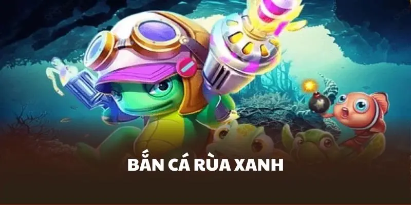 Giới thiệu bắn cá Rùa Xanh