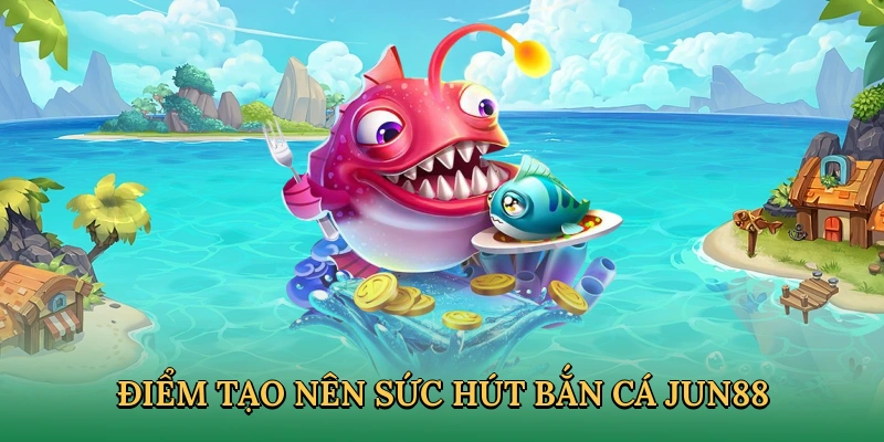 Trải nghiệm săn cá khó cưỡng tại JUN88