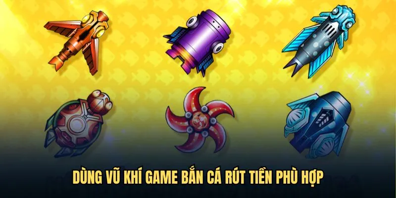 Dùng vũ khí game bắn cá rút tiền phù hợp
