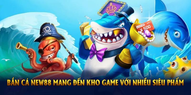 Bắn Cá New88 mang đến kho game với nhiều siêu phẩm 