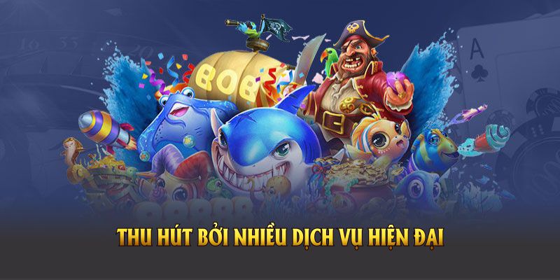 Game bắn cá tiền đổi thưởng thu hút bởi nhiều dịch vụ hiện đại 