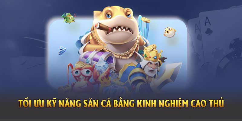 Bạn nên tối ưu kỹ năng săn cá bằng kinh nghiệm cao thủ 